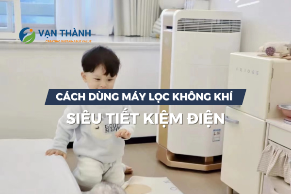 Cách dùng máy lọc không khí tiết kiệm điện mà vẫn đạt hiệu quả tối đa